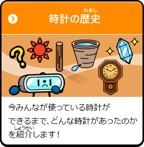 時計の歴史 今みんなが使っている時計ができるまで、どんな時計があったのかを紹介します！